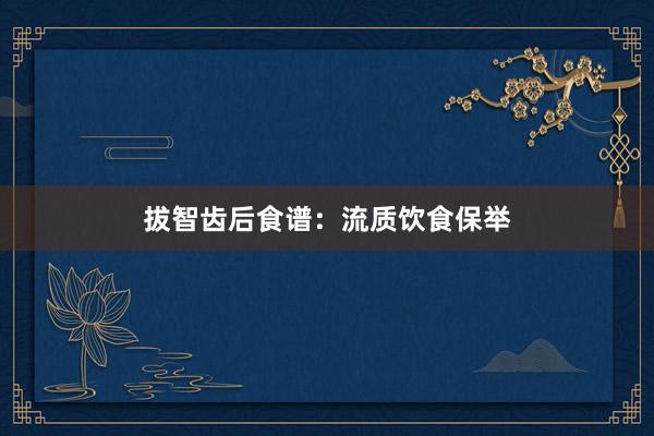 拔智齿后食谱：流质饮食保举